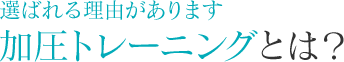 選ばれる理由があります 加圧トレーニングとは